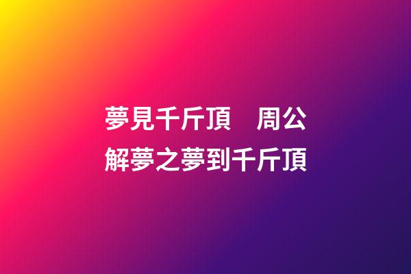 夢見千斤頂　周公解夢之夢到千斤頂